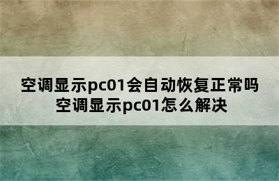 空调显示pc01会自动恢复正常吗 空调显示pc01怎么解决